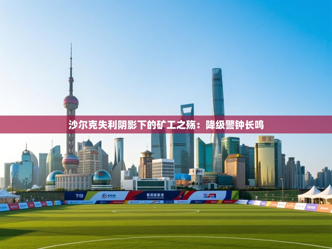 沙尔克失利阴影下的矿工之殇：降级警钟长鸣  第2张