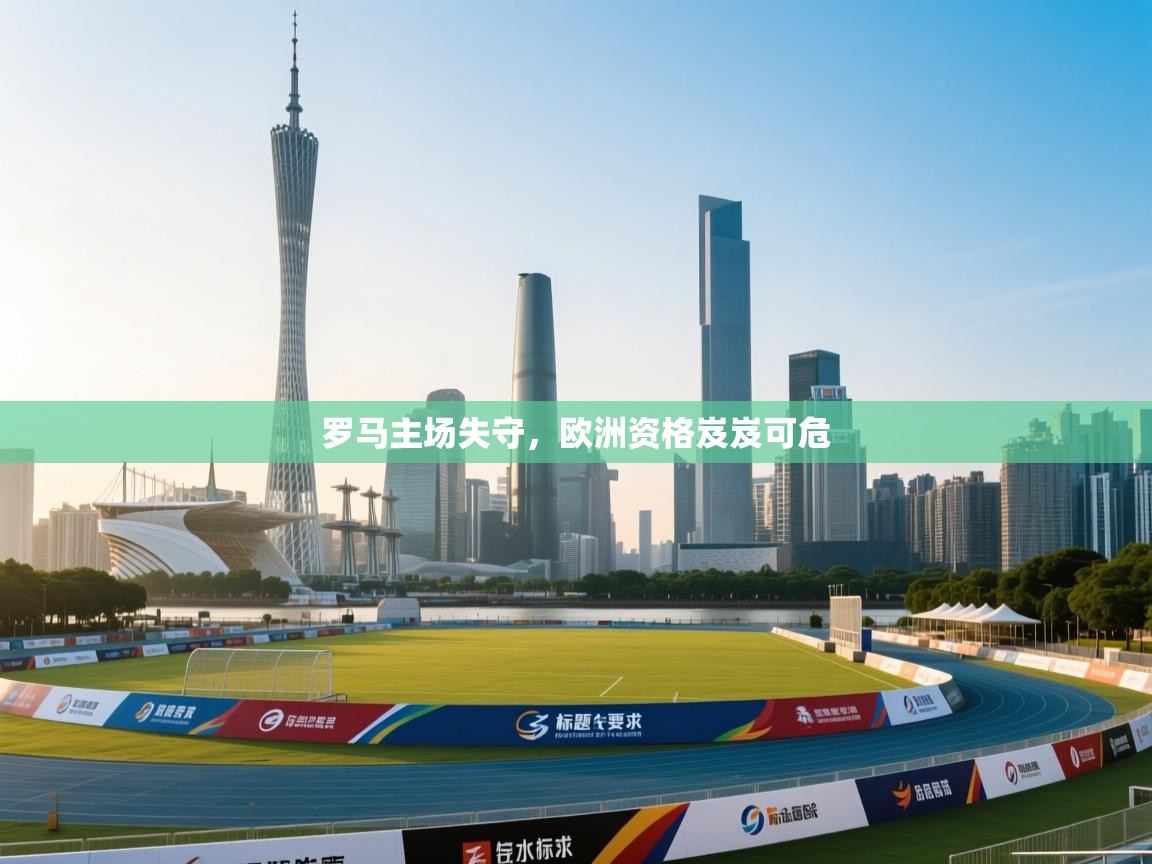 罗马主场失守，欧洲资格岌岌可危  第2张